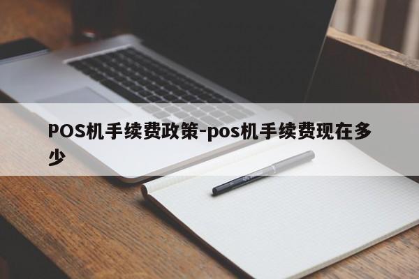蒸湘POS机手续费政策-pos机手续费现在多少